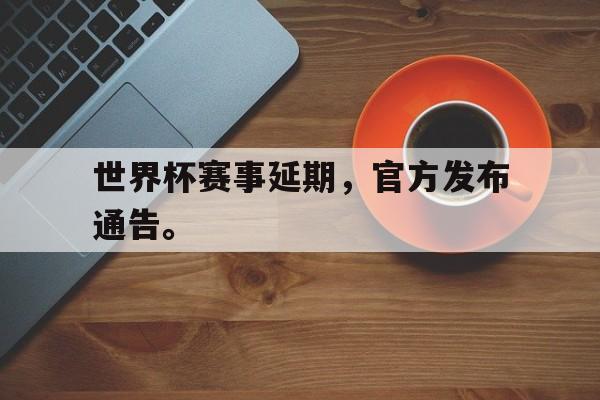 IM官网-世界杯赛事延期，官方发布通告。