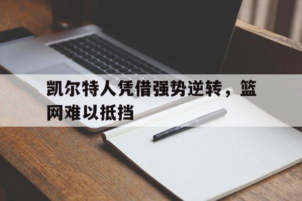 IM体育平台博彩-凯尔特人凭借强势逆转，篮网难以抵挡