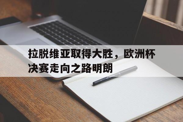 IM体育下载-拉脱维亚取得大胜，欧洲杯决赛走向之路明朗