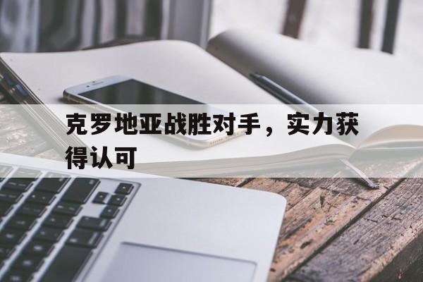 克罗地亚战胜对手，实力获得认可