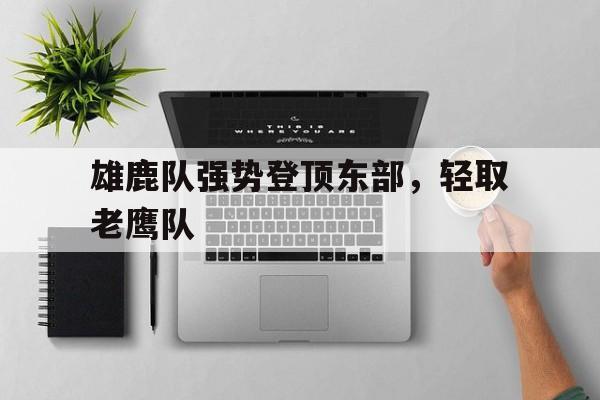 雄鹿队强势登顶东部，轻取老鹰队